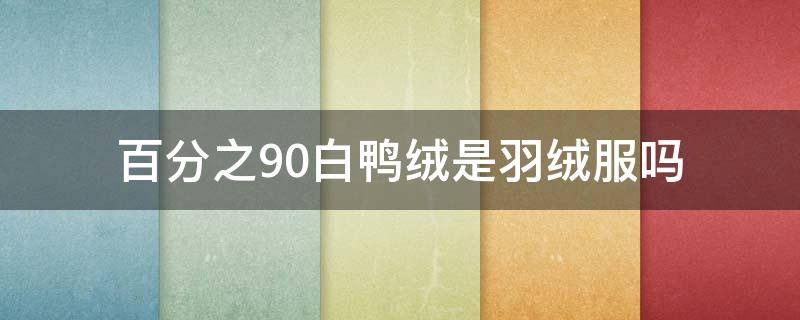 百分之90白鸭绒是羽绒服吗（百分之90白鸭绒是羽绒服吗,可以穿到多少度）