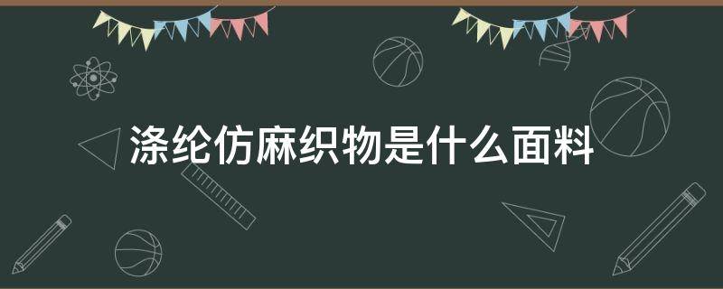 涤纶仿麻织物是什么面料 涤棉仿麻是什么面料