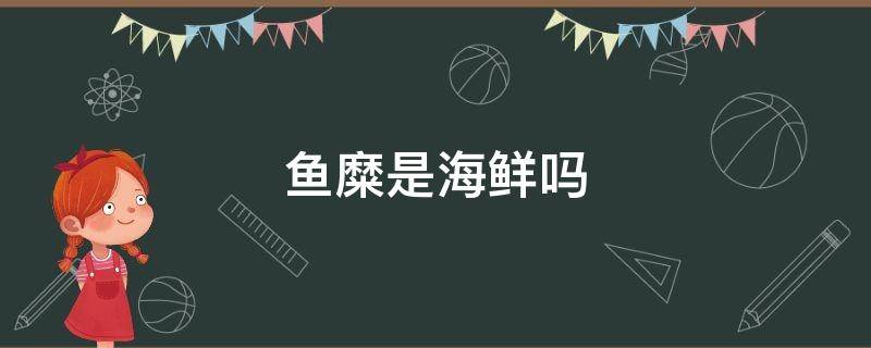 鱼糜是海鲜吗 鱼糜是海鲜吗?