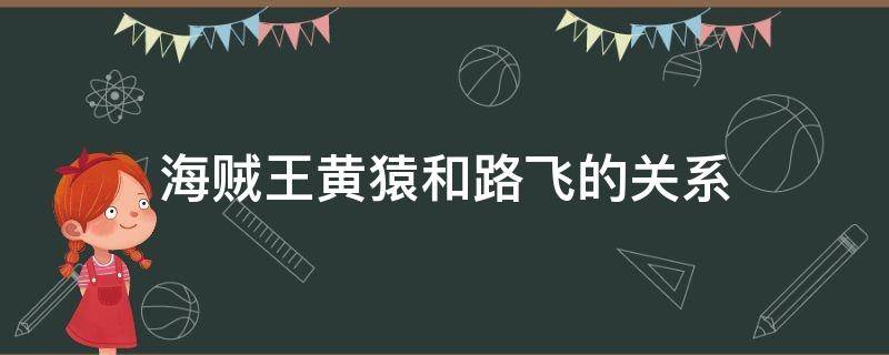 海贼王黄猿和路飞的关系 海贼王黄猿和路飞是什么关系