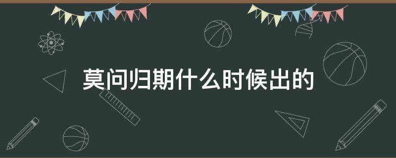 莫问归期什么时候出的 莫问归期有什么