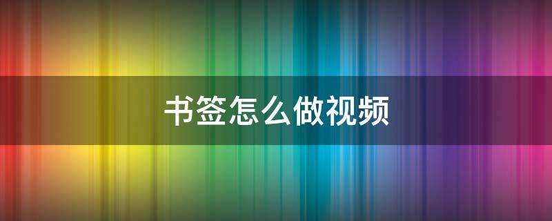 书签怎么做视频（书签怎么做视频教程）