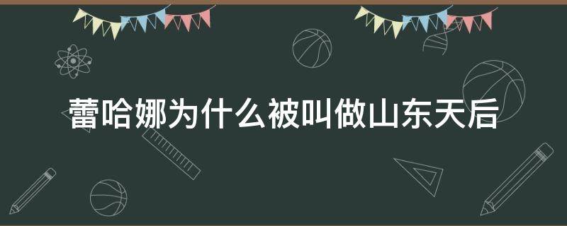 蕾哈娜为什么被叫做山东天后 为什么管蕾哈娜叫山东天后