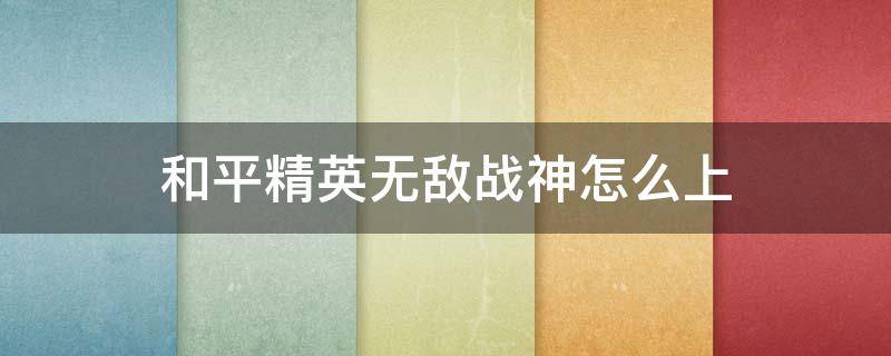 和平精英无敌战神怎么上（和平精英无敌战神怎么上不去）