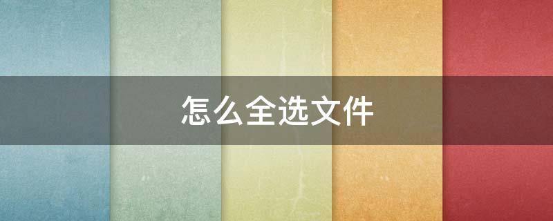 怎么全选文件（怎么全选文件删除）
