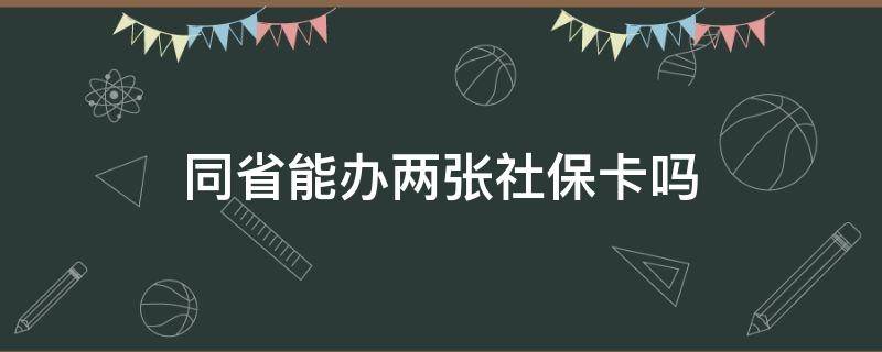 同省能办两张社保卡吗 不同的省份可以办理两张社保卡吗