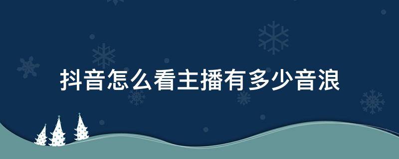 抖音怎么看主播有多少音浪 怎样看抖音主播有多少音浪