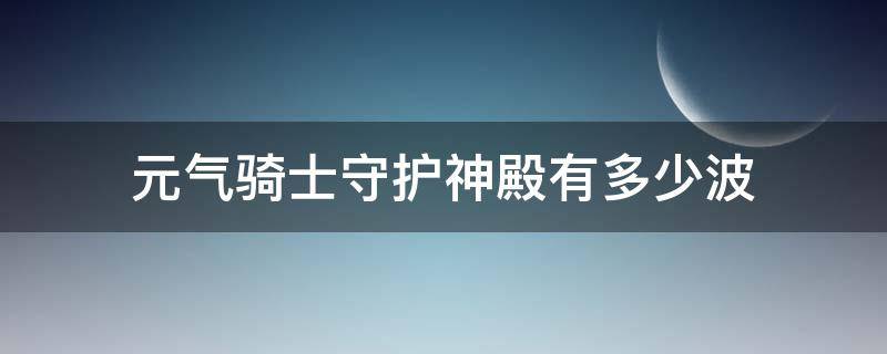 元气骑士守护神殿有多少波（元气骑士守护神殿有多少波2022）