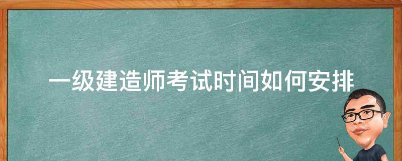 一级建造师考试时间如何安排（一级建造师考试时间表）