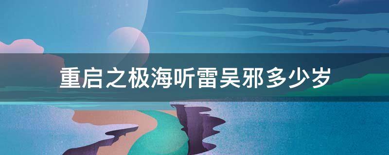 重启之极海听雷吴邪多少岁 重启之极海听雷吴邪几岁了