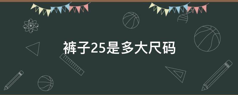 裤子25是多大尺码（裤子25是多大尺码M还是L）