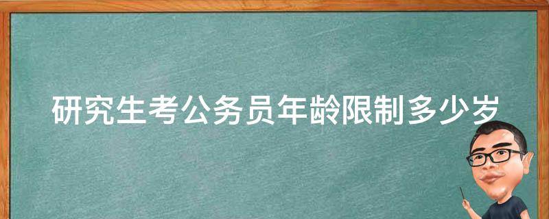 研究生考公务员年龄限制多少岁（研究生考公务员年龄不能超过多大）