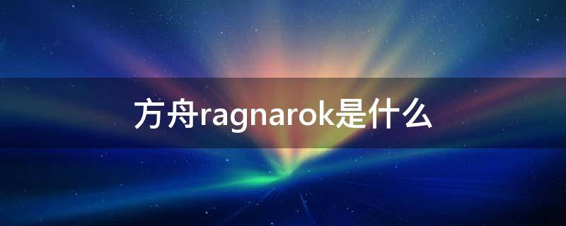 方舟ragnarok是什么 方舟ragnarok是什么地图