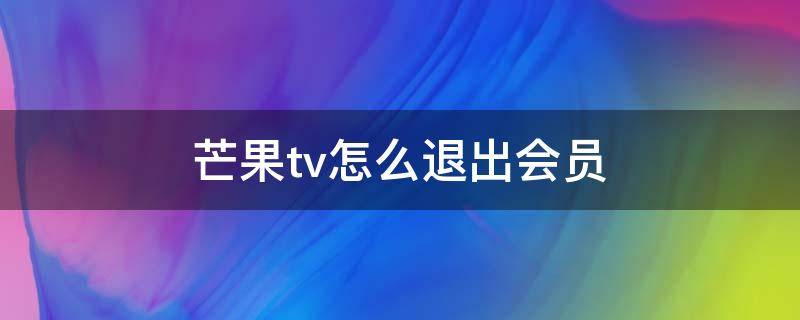 芒果tv怎么退出会员 芒果TV怎么退出会员?