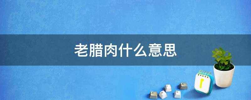老腊肉什么意思（老腊肉和腊肉）