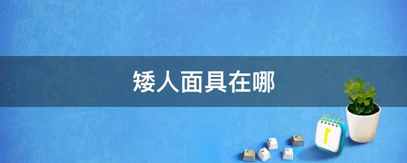 矮人面具在哪（矮人面具在哪里）