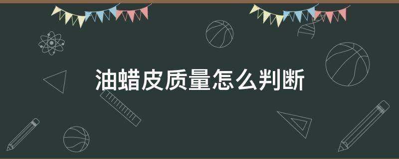 油蜡皮质量怎么判断 油蜡皮质量怎么样