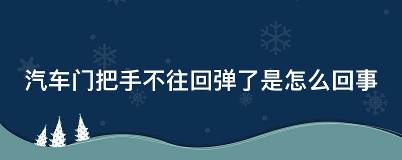 汽车门把手不往回弹了是怎么回事（车门把手不弹回去原因）