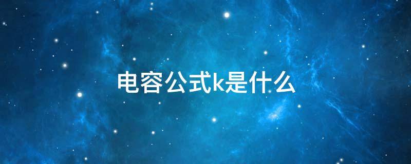 电容公式k是什么（电容的公式及单位）