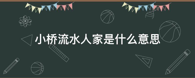 小桥流水人家是什么意思 小桥流水有人家是什么意思