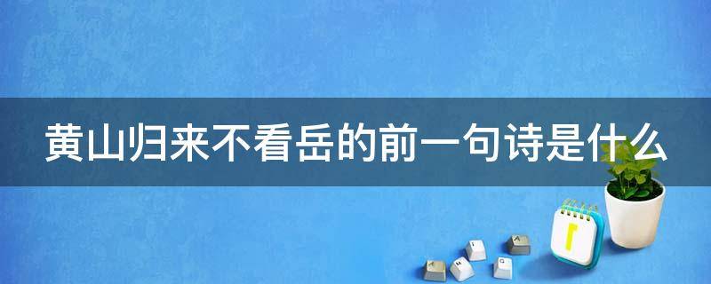 黄山归来不看岳的前一句诗是什么（黄山归来不看岳的上一上一句是什么）