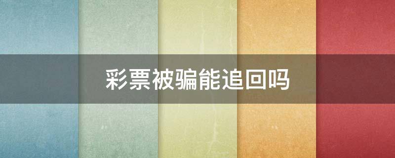 彩票被骗能追回吗 网络彩票骗局能追回被骗的钱吗