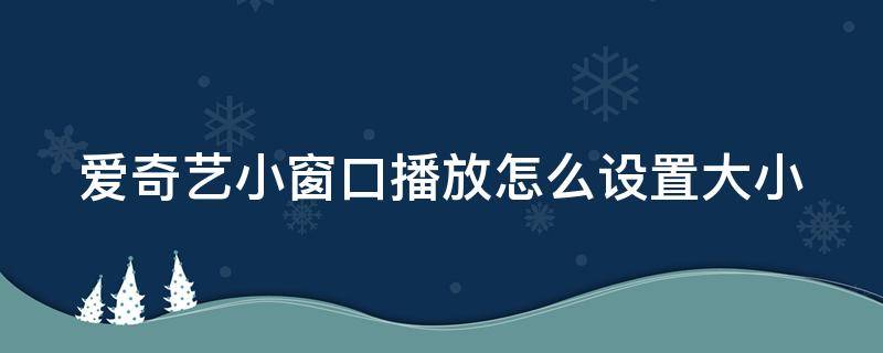 爱奇艺小窗口播放怎么设置大小（爱奇艺小窗口播放怎么设置大小手机）