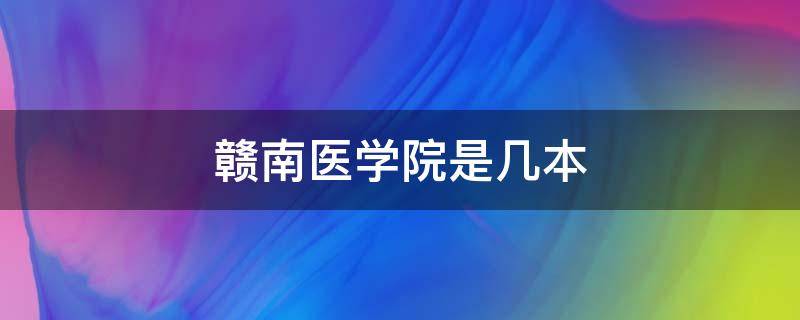 赣南医学院是几本 赣南医学院是几本?是一本二本还是三本?