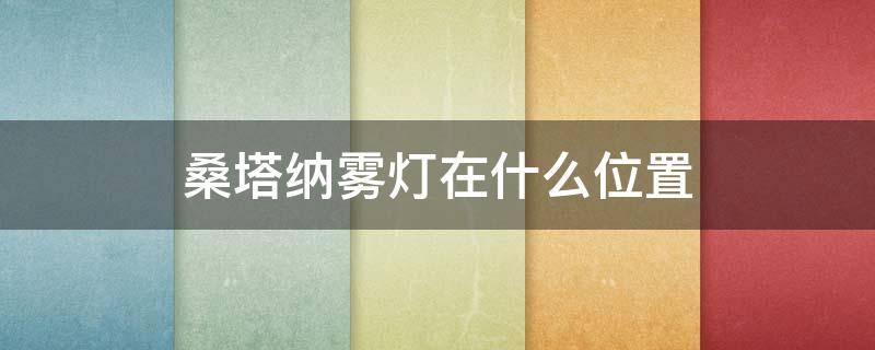 桑塔纳雾灯在什么位置 桑塔纳后雾灯的位置