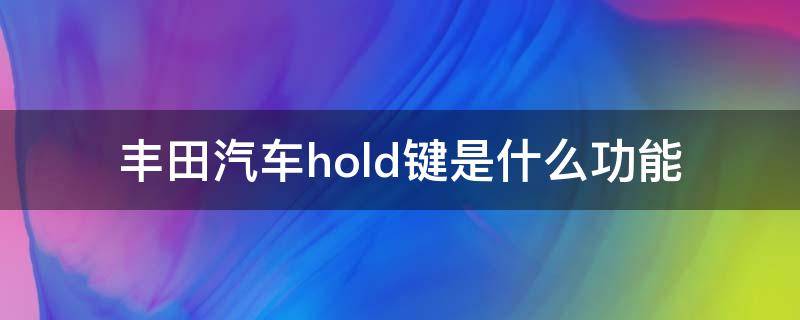 丰田汽车hold键是什么功能（丰田汽车的hold键）