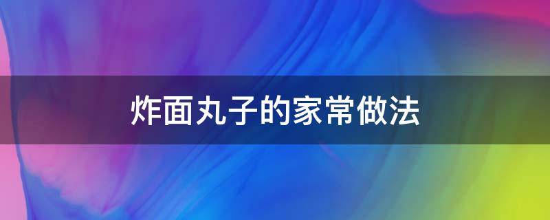 炸面丸子的家常做法（炸面丸子的家常做法视频）