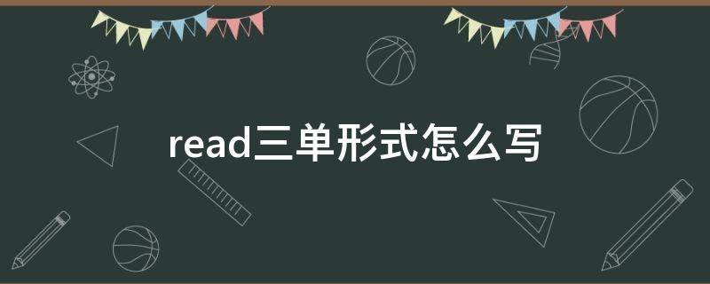 read三单形式怎么写（read变成三单形式怎么写）