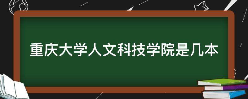 重庆大学人文科技学院是几本 重庆大学人文科技学院怎么样