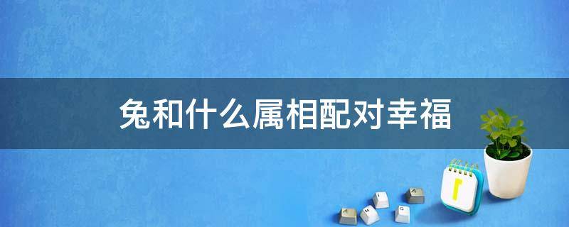 兔和什么属相配对幸福 属兔和属兔相配