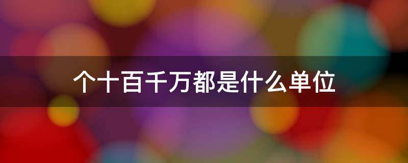 个十百千万都是什么单位 个十百千万都是什么单位每相邻两个单位之间是什么关系
