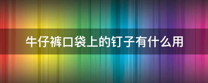 牛仔裤口袋上的钉子有什么用（牛仔裤口袋的钉扣掉了怎么弄）