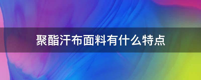 聚酯汗布面料有什么特点（汗布面料好吗）