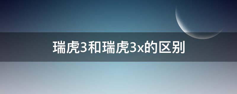 瑞虎3和瑞虎3x的区别（瑞虎3和瑞虎3x有什么区别）