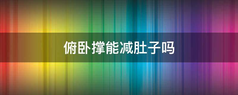 俯卧撑能减肚子吗 每天做30个俯卧撑能减肚子吗