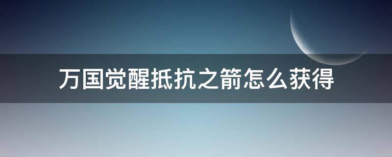 万国觉醒抵抗之箭怎么获得 万国觉醒抵抗之箭怎么获得抵抗之箭获取方法