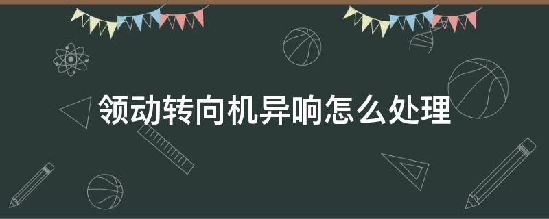 领动转向机异响怎么处理 现代领动转向异响怎样解决