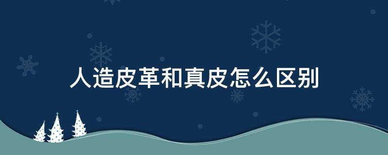 人造皮革和真皮怎么区别（人造皮革是真皮吗）