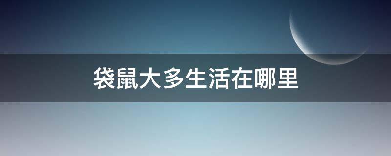 袋鼠大多生活在哪里 袋鼠主要生活在哪