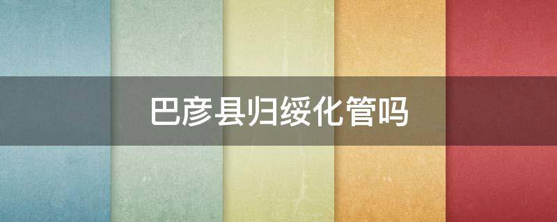 巴彦县归绥化管吗 为什么巴彦县归绥化市管了