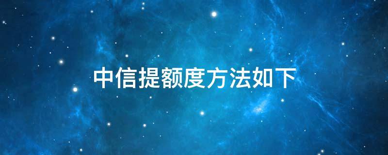 中信提额度方法如下 中信拟提额度什么意思