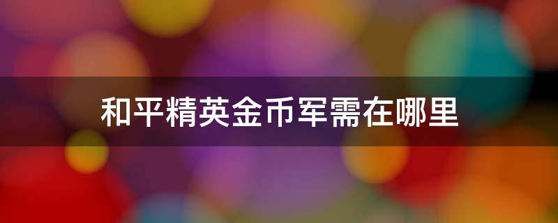 和平精英金币军需在哪里（和平精英金币军需在哪里抽奖）