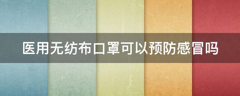 医用无纺布口罩可以预防感冒吗 无纺布口罩能预防新冠病毒