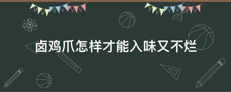 卤鸡爪怎样才能入味又不烂 卤鸡爪怎么入味又不烂