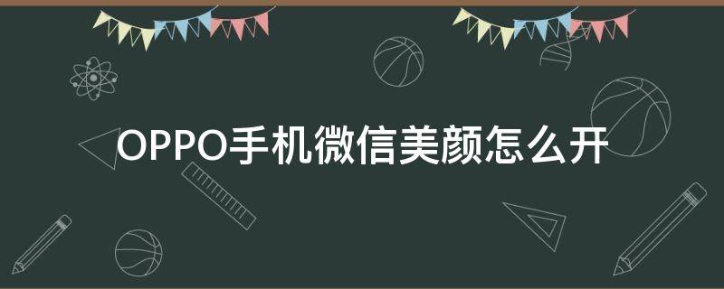 OPPO手机微信美颜怎么开（oppo手机微信美颜怎么开关）