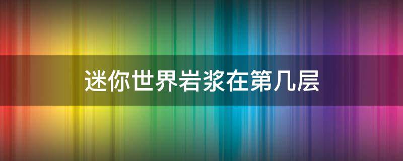 迷你世界岩浆在第几层 迷你世界岩浆在哪一层